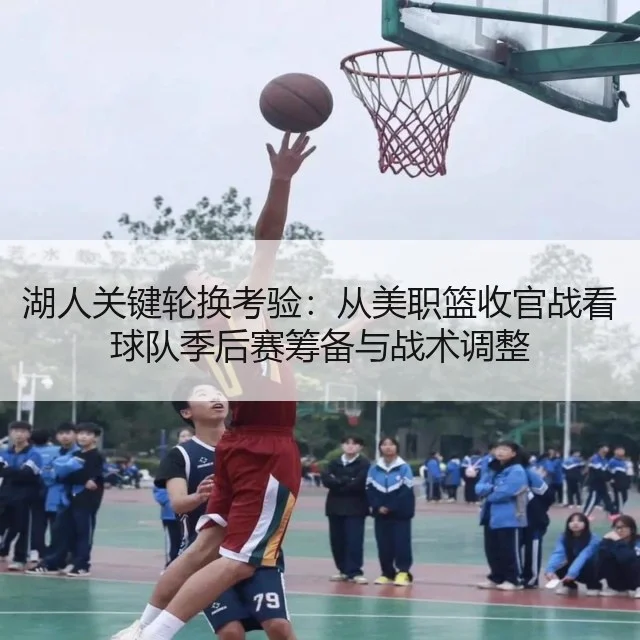 湖人关键轮换考验：从美职篮收官战看球队季后赛筹备与战术调整